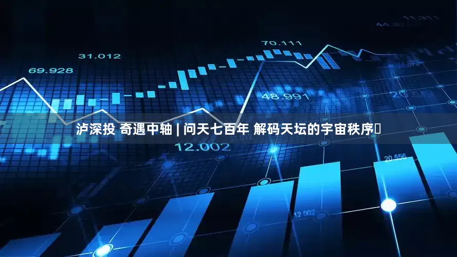 泸深投 奇遇中轴 | 问天七百年 解码天坛的宇宙秩序​