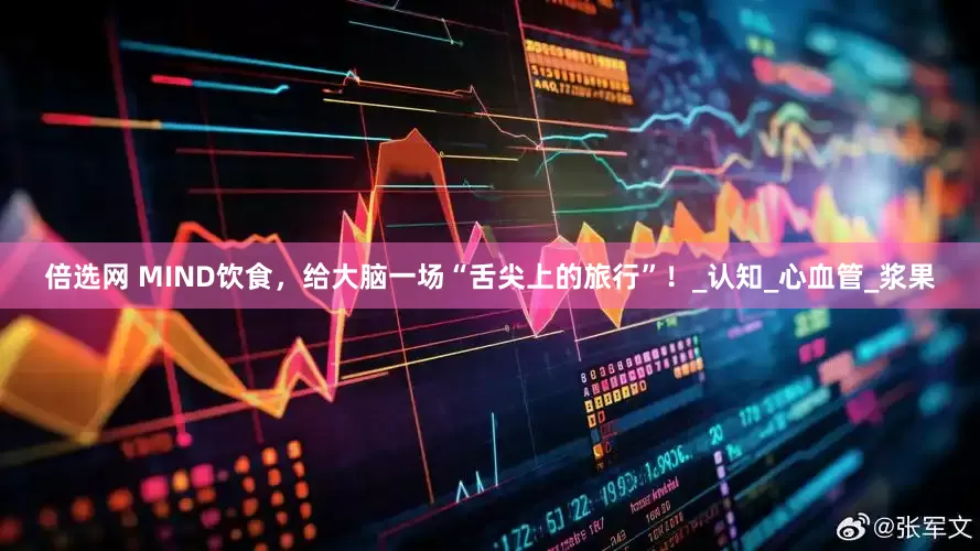 倍选网 MIND饮食，给大脑一场“舌尖上的旅行”！_认知_心血管_浆果