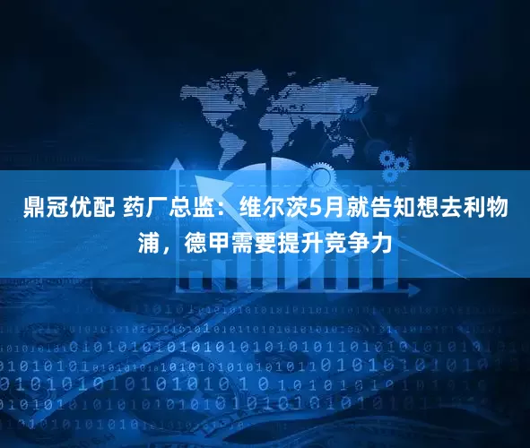 鼎冠优配 药厂总监：维尔茨5月就告知想去利物浦，德甲需要提升竞争力
