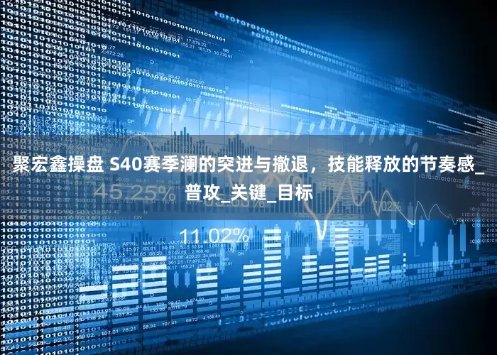 聚宏鑫操盘 S40赛季澜的突进与撤退，技能释放的节奏感_普攻_关键_目标