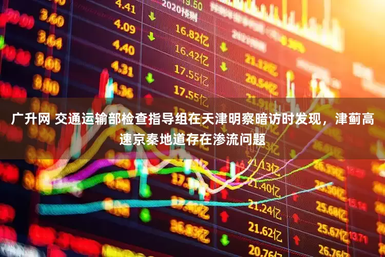 广升网 交通运输部检查指导组在天津明察暗访时发现，津蓟高速京秦地道存在渗流问题
