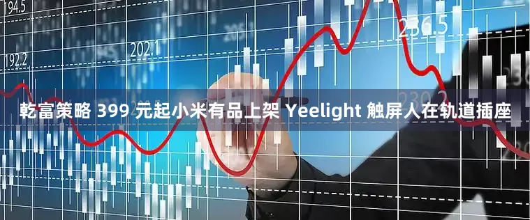 乾富策略 399 元起小米有品上架 Yeelight 触屏人在轨道插座