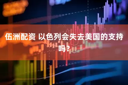 伍洲配资 以色列会失去美国的支持吗？