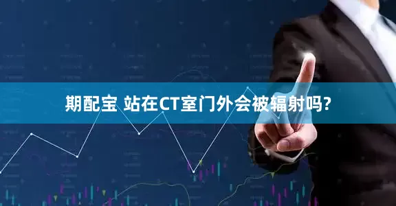 期配宝 站在CT室门外会被辐射吗?