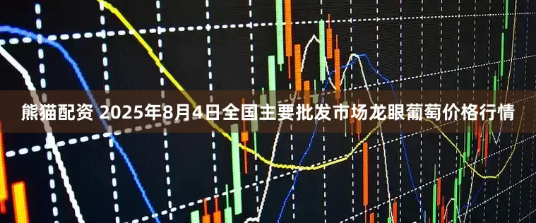 熊猫配资 2025年8月4日全国主要批发市场龙眼葡萄价格行情