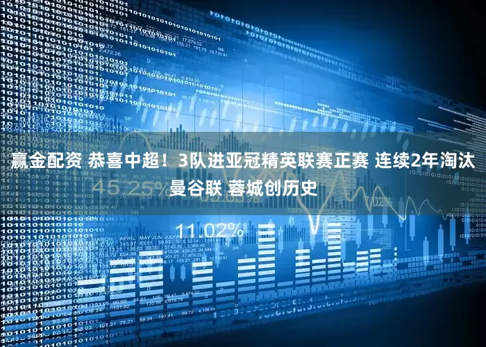 赢金配资 恭喜中超！3队进亚冠精英联赛正赛 连续2年淘汰曼谷联 蓉城创历史
