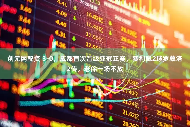 创元网配资 3-0，成都首次晋级亚冠正赛，费利佩2球罗慕洛2传，老徐一场不放