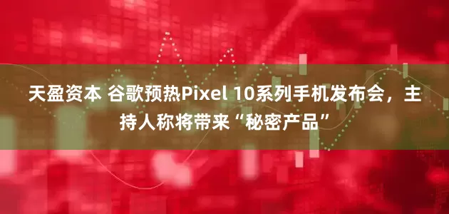 天盈资本 谷歌预热Pixel 10系列手机发布会，主持人称将带来“秘密产品”