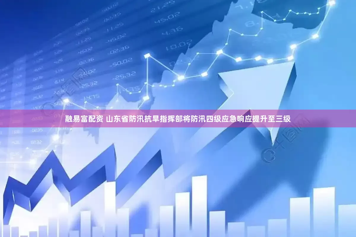 融易富配资 山东省防汛抗旱指挥部将防汛四级应急响应提升至三级