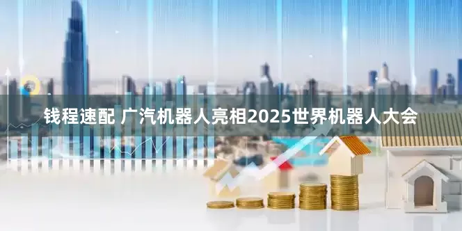 钱程速配 广汽机器人亮相2025世界机器人大会
