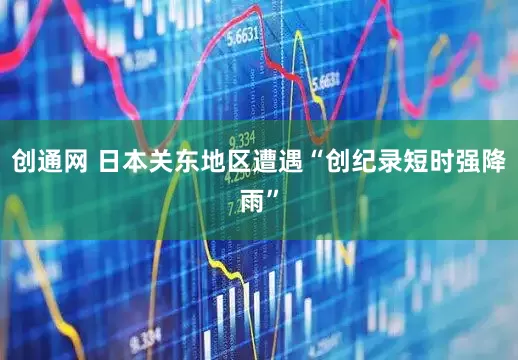 创通网 日本关东地区遭遇“创纪录短时强降雨”