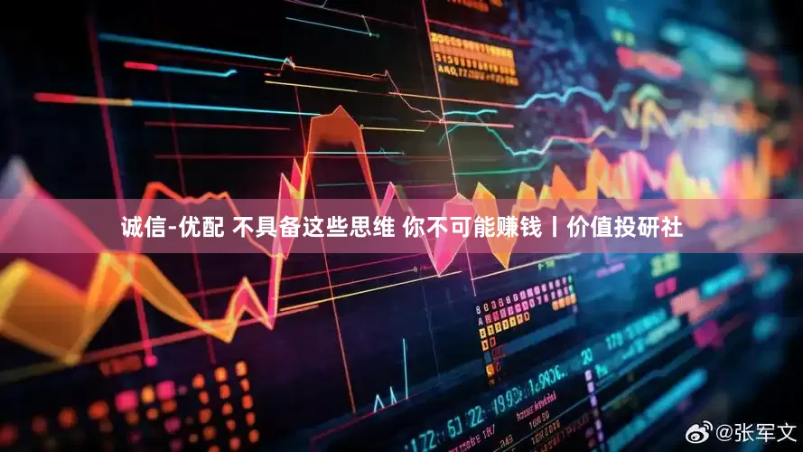 诚信-优配 不具备这些思维 你不可能赚钱丨价值投研社