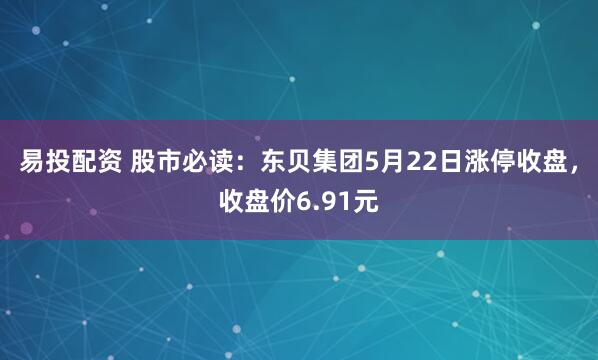 易投配资 股市必读：东贝集团5月22日涨停收盘，收盘价6.91元