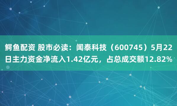 鳄鱼配资 股市必读：闻泰科技（600745）5月22日主力资金净流入1.42亿元，占总成交额12.82%