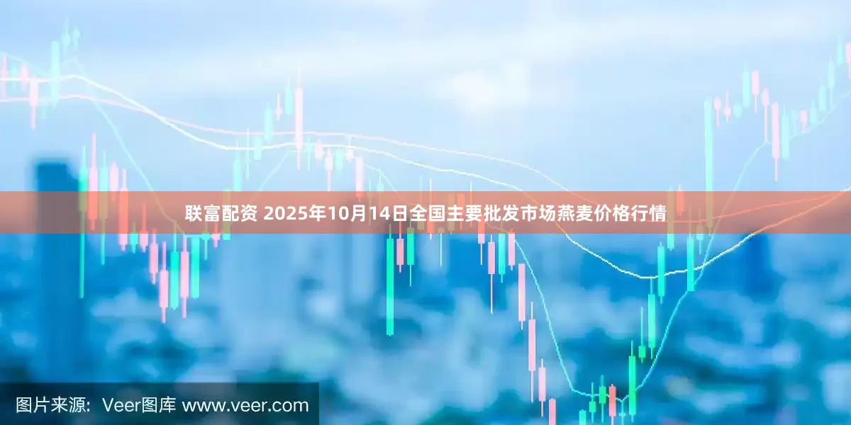 联富配资 2025年10月14日全国主要批发市场燕麦价格行情