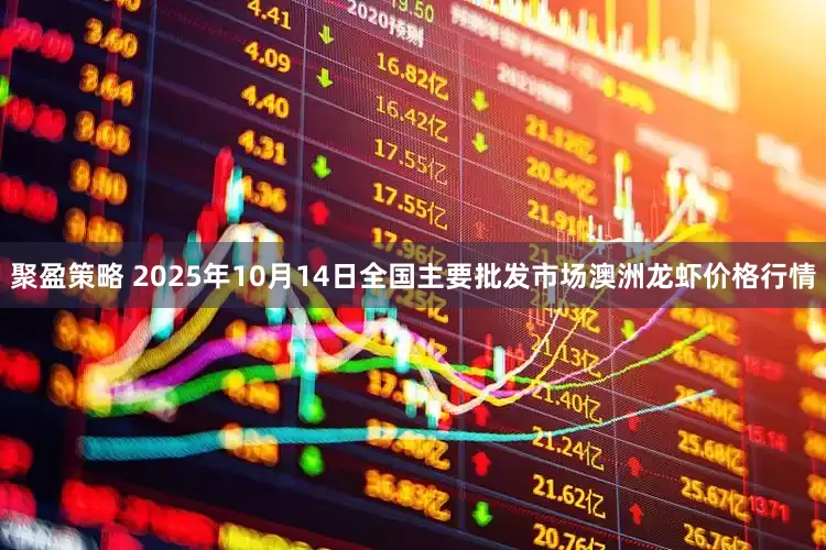 聚盈策略 2025年10月14日全国主要批发市场澳洲龙虾价格行情