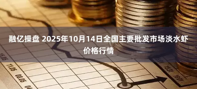 融亿操盘 2025年10月14日全国主要批发市场淡水虾价格行情
