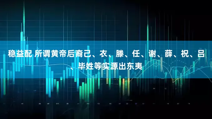 稳益配 所谓黄帝后裔己、衣、滕、任、谢、薛、祝、吕、毕姓等实源出东夷