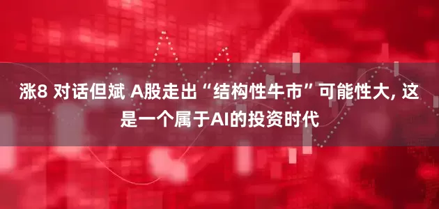 涨8 对话但斌 A股走出“结构性牛市”可能性大, 这是一个属于AI的投资时代