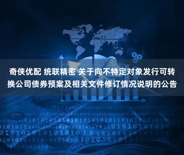 奇侠优配 统联精密 关于向不特定对象发行可转换公司债券预案及相关文件修订情况说明的公告