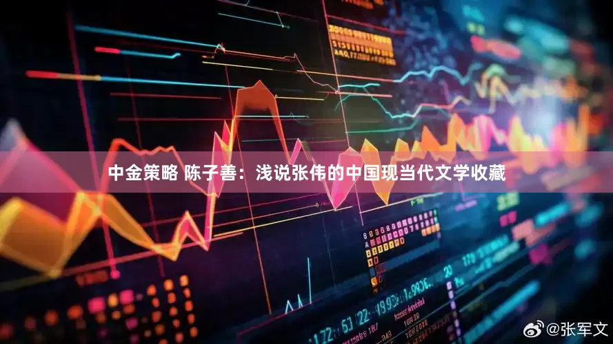 中金策略 陈子善：浅说张伟的中国现当代文学收藏