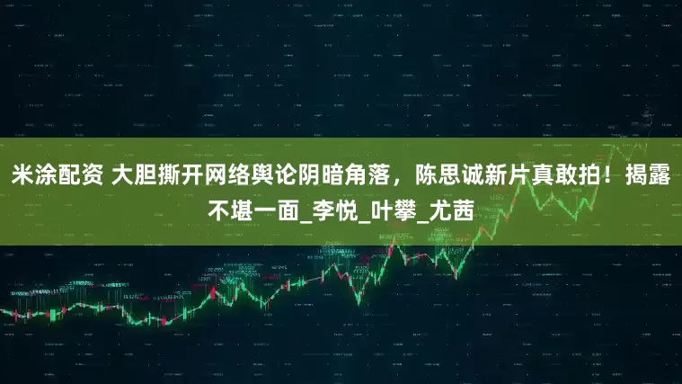 米涂配资 大胆撕开网络舆论阴暗角落,陈思诚新片真敢拍!揭露不堪一面_李悦_叶攀_尤茜