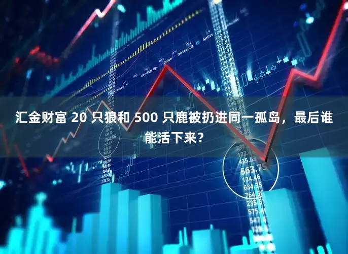汇金财富 20 只狼和 500 只鹿被扔进同一孤岛，最后谁能活下来？