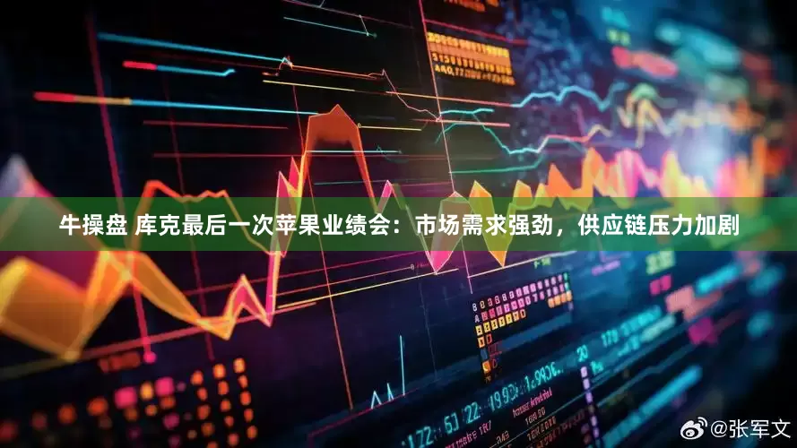 牛操盘 库克最后一次苹果业绩会：市场需求强劲，供应链压力加剧